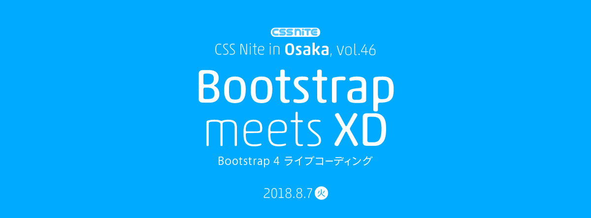 CSS Nite in Osaka, vol.46「Bootstrap meets XD / Bootstrap 4 ライブコーディング」