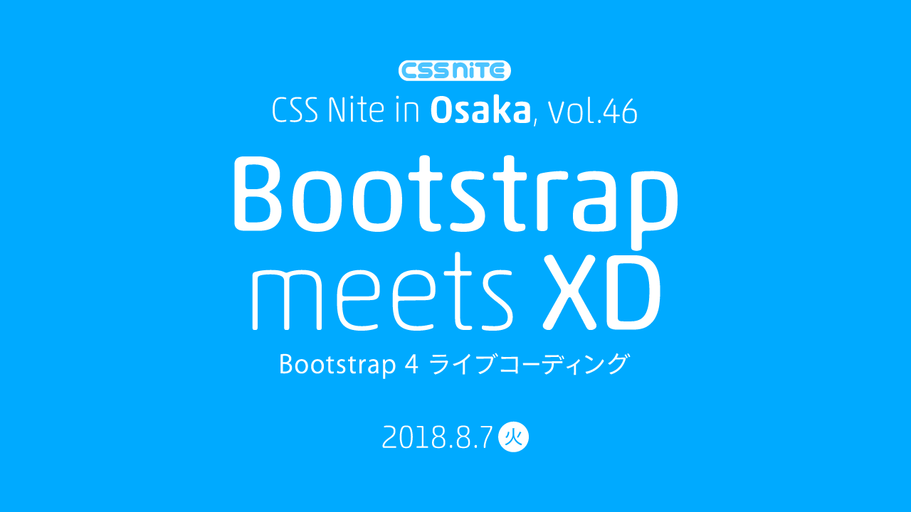CSS Nite in Osaka, vol.46 「Bootstrap meets XD / Bootstrap 4 ライブコーディング」